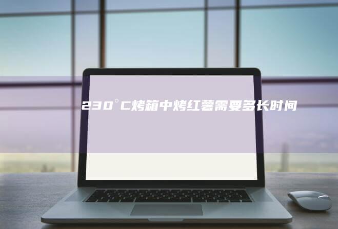 230°C烤箱中烤红薯需要多长时间